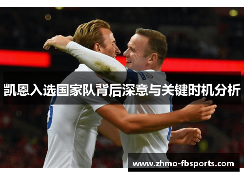 凯恩入选国家队背后深意与关键时机分析 凯恩入选国家队背后深意与关键时机分析