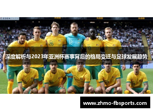 深度解析与2023年亚洲杯赛事背后的格局变迁与足球发展趋势 深度解析与2023年亚洲杯赛事背后的格局变迁与足球发展趋势