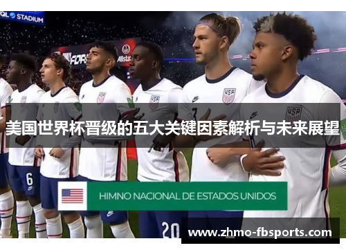 美国世界杯晋级的五大关键因素解析与未来展望 美国世界杯晋级的五大关键因素解析与未来展望