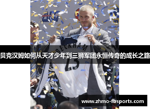 贝克汉姆如何从天才少年到三狮军团永恒传奇的成长之路 贝克汉姆如何从天才少年到三狮军团永恒传奇的成长之路