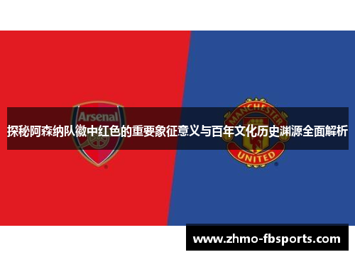 探秘阿森纳队徽中红色的重要象征意义与百年文化历史渊源全面解析 探秘阿森纳队徽中红色的重要象征意义与百年文化历史渊源全面解析