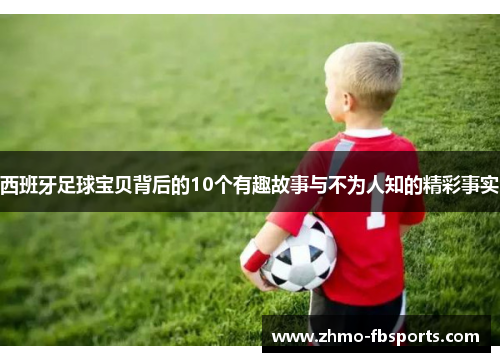 西班牙足球宝贝背后的10个有趣故事与不为人知的精彩事实