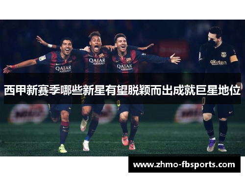 西甲新赛季哪些新星有望脱颖而出成就巨星地位