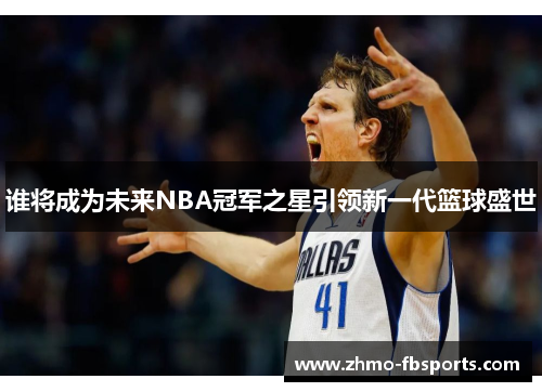 谁将成为未来NBA冠军之星引领新一代篮球盛世 谁将成为未来NBA冠军之星引领新一代篮球盛世