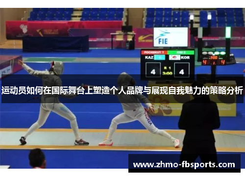 运动员如何在国际舞台上塑造个人品牌与展现自我魅力的策略分析 运动员如何在国际舞台上塑造个人品牌与展现自我魅力的策略分析