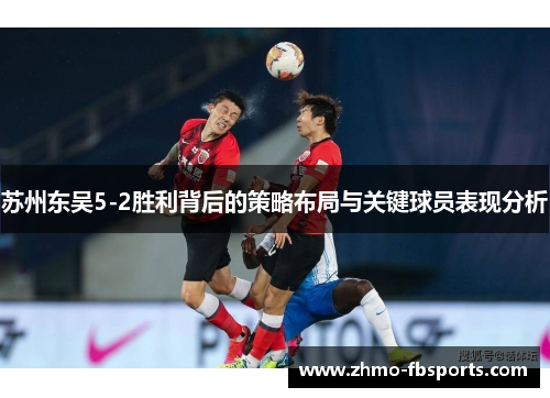 苏州东吴5-2胜利背后的策略布局与关键球员表现分析