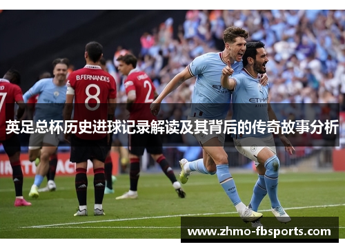 英足总杯历史进球记录解读及其背后的传奇故事分析