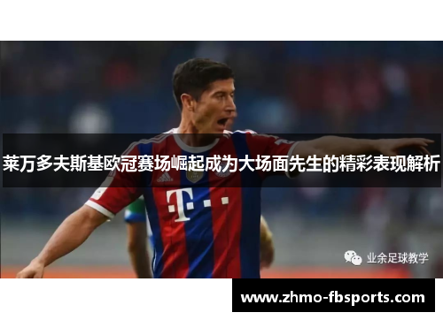 莱万多夫斯基欧冠赛场崛起成为大场面先生的精彩表现解析