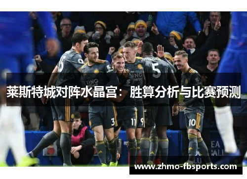 莱斯特城对阵水晶宫：胜算分析与比赛预测