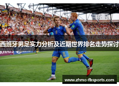 西班牙男足实力分析及近期世界排名走势探讨 西班牙男足实力分析及近期世界排名走势探讨