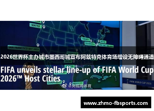 2026世界杯主办城市墨西哥城宣布阿兹特克体育场增设无障碍通道 2026世界杯主办城市墨西哥城宣布阿兹特克体育场增设无障碍通道