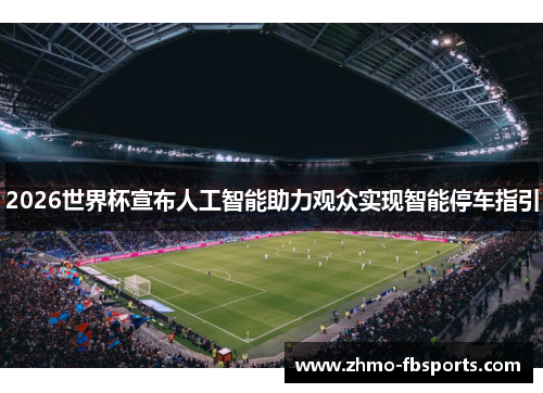 2026世界杯宣布人工智能助力观众实现智能停车指引 2026世界杯宣布人工智能助力观众实现智能停车指引