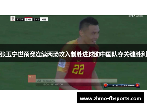 张玉宁世预赛连续两场攻入制胜进球助中国队夺关键胜利 张玉宁世预赛连续两场攻入制胜进球助中国队夺关键胜利