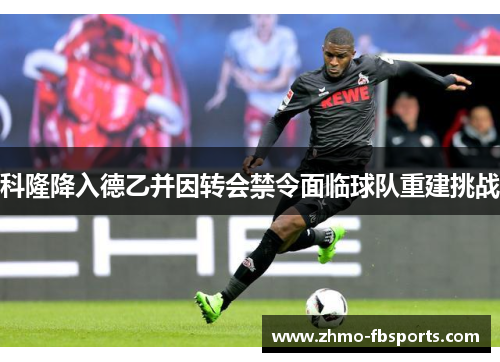 科隆降入德乙并因转会禁令面临球队重建挑战