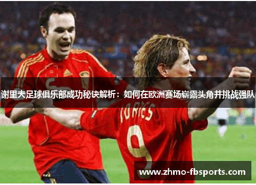 谢里夫足球俱乐部成功秘诀解析:如何在欧洲赛场崭露头角并挑战强队 谢里夫足球俱乐部成功秘诀解析:如何在欧洲赛场崭露头角并挑战强队