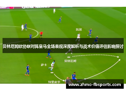 贝林厄姆欧协联对阵皇马全场表现深度解析与战术价值评估影响探讨 贝林厄姆欧协联对阵皇马全场表现深度解析与战术价值评估影响探讨