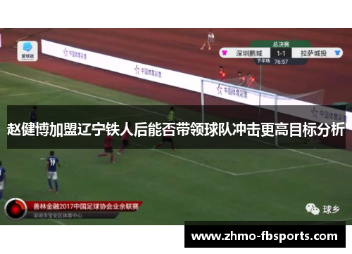 赵健博加盟辽宁铁人后能否带领球队冲击更高目标分析 赵健博加盟辽宁铁人后能否带领球队冲击更高目标分析