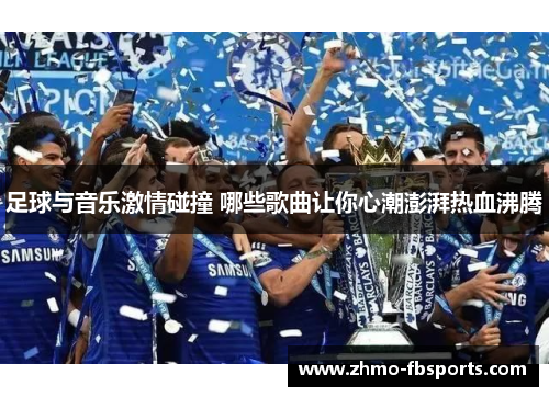足球与音乐激情碰撞 哪些歌曲让你心潮澎湃热血沸腾 足球与音乐激情碰撞 哪些歌曲让你心潮澎湃热血沸腾