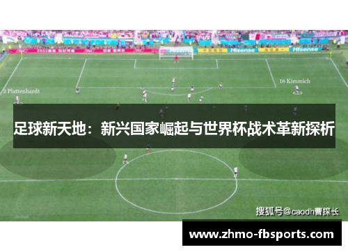 足球新天地:新兴国家崛起与世界杯战术革新探析 足球新天地:新兴国家崛起与世界杯战术革新探析