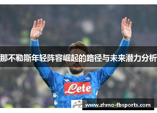 那不勒斯年轻阵容崛起的路径与未来潜力分析 那不勒斯年轻阵容崛起的路径与未来潜力分析